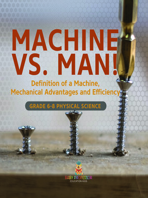 cover image of Machine vs. Man! Definition of a Machine, Mechanical Advantages and Efficiency | Grade 6-8 Physical Science